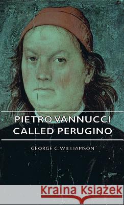 Pietro Vannucci Called Perugino George C. Williamson 9781443726863