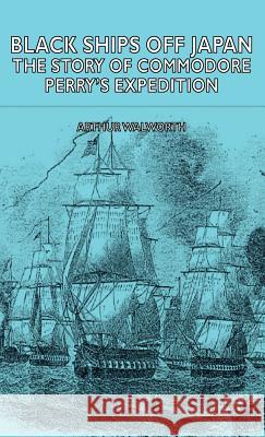 Black Ships Off Japan - The Story of Commodore Perry's Expedition Walworth, Arthur 9781443728508 Walworth Press