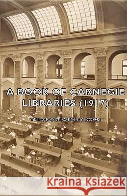A Book of Carnegie Libraries (1917) Koch, Theodore Wesley 9781443728607