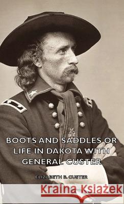 Boots and Saddles or Life in Dakota with General Custer Custer, Elizabeth B. 9781443728621