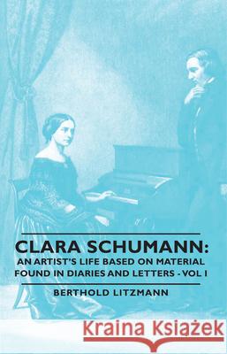 Clara Schumann: An Artist's Life Based on Material Found in Diaries and Letters - Vol I Litzmann, Berthold 9781443729284 Litzmann Press