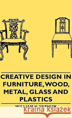 Creative Design in Furniture, Wood, Metal, Glass and Plastics Varnum, William H. 9781443729758 Varnum Press