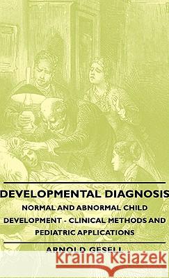 Developmental Diagnosis - Normal and Abnormal Child Development - Clinical Methods and Pediatric Applications Gesell, Arnold 9781443730020