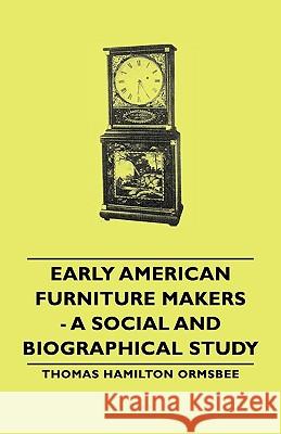 Early American Furniture Makers - A Social And Biographical Study Thomas Hamilton Ormsbee 9781443730358 Read Books