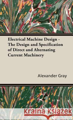 Electrical Machine Design - The Design and Specification of Direct and Alternating Current Machinery Gray, Alexander 9781443730532 Gray Press