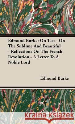 Edmund Burke: On Tast - On The Sublime And Beautiful - Reflections On The French Revolution - A Letter To A Noble Lord Edmund Burke 9781443730716 Read Books