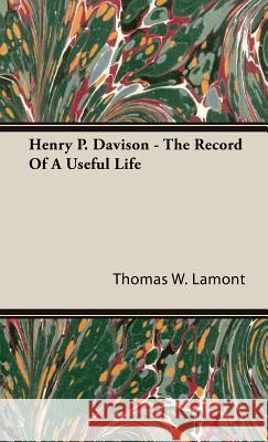 Henry P. Davison - The Record Of A Useful Life Thomas W. Lamont 9781443730822