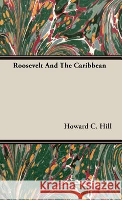 Roosevelt And The Caribbean Howard C. Hill 9781443730945