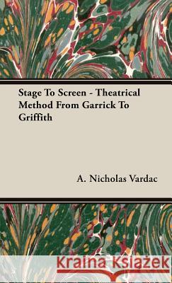 Stage To Screen - Theatrical Method From Garrick To Griffith A. Nicholas Vardac 9781443731270 Davidson Press