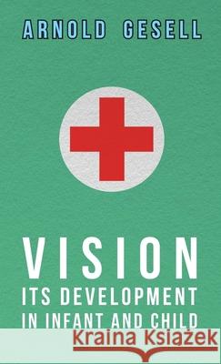 Vision - Its Development in Infant and Child Gesell, Arnold 9781443731720