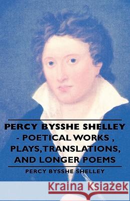 Percy Bysshe Shelley - Poetical Works, Plays, Translations, and Longer Poems Shelley, Percy Bysshe 9781443733687