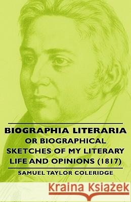 Biographia Literaria - Or Biographical Sketches Of My Literary Life And Opinions (1817) Samuel Taylor, Coleridge 9781443733984 Read Books