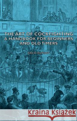 The Art Of Cockfighting - A Handbook For Beginners And Old Timers Arch, Ruport 9781443735124 Read Books