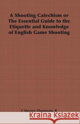 A Shooting Catechism or The Essential Guide to the Etiquette and Knowledge of English Game Shooting R, F Meysey-Thompson 9781443736992 Read Books