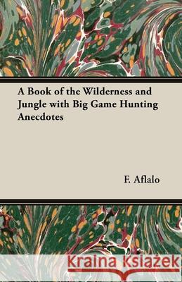 A Book of the Wilderness and Jungle with Big Game Hunting Anecdotes F., G. Aflalo 9781443737692 Read Books