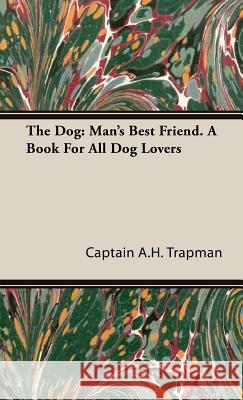 The Dog: Man's Best Friend. A Book For All Dog Lovers Trapman, Captain A. H. 9781443738552 Vintage Dog Books