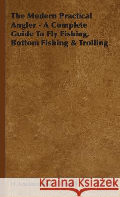 The Modern Practical Angler - A Complete Guide To Fly Fishing, Bottom Fishing & Trolling H. Cholmondeley - Pennell 9781443738606