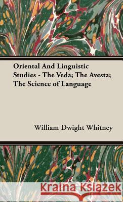 Oriental And Linguistic Studies - The Veda; The Avesta; The Science of Language William Dwight Whitney 9781443739795