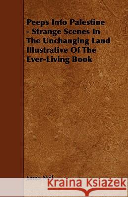 Peeps Into Palestine - Strange Scenes in the Unchanging Land Illustrative of the Ever-Living Book Neil, James 9781443741101 Ford. Press