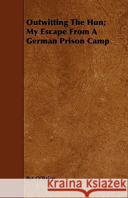 Outwitting the Hun; My Escape from a German Prison Camp O'Brien, Pat 9781443743518 Rowlands Press