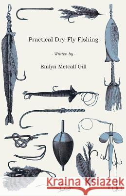 Practical Dry-Fly Fishing Emlyn Metcalf Gill 9781443744232 Read Books