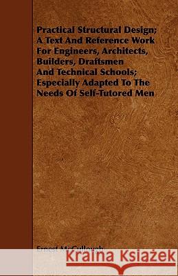 Practical Structural Design; A Text and Reference Work for Engineers, Architects, Builders, Draftsmen and Technical Schools; Especially Adapted to the McCullough, Ernest 9781443744478 Woods Press