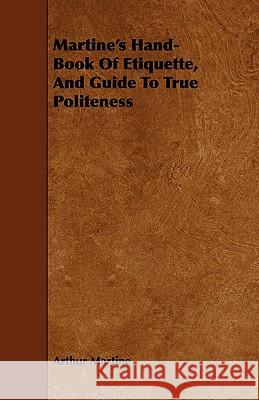 Martine's Hand-Book of Etiquette, and Guide to True Politeness Martine, Arthur 9781443748896