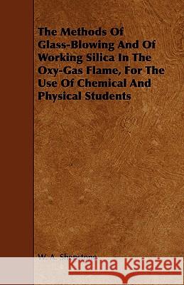 The Methods of Glass-Blowing and of Working Silica in the Oxy-Gas Flame, for the Use of Chemical and Physical Students Shenstone, W. A. 9781443749992 Adler Press