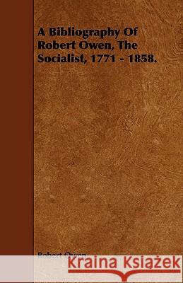 A Bibliography of Robert Owen, the Socialist, 1771 - 1858. Owen, Robert Dale 9781443753067
