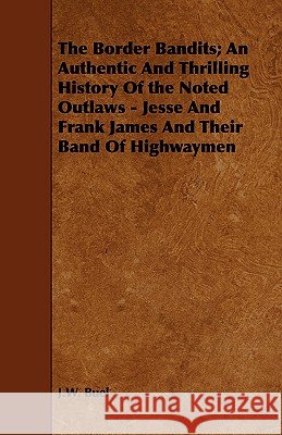 The Border Bandits; An Authentic and Thrilling History of the Noted Outlaws - Jesse and Frank James and Their Band of Highwaymen Buel, J. W. 9781443753319