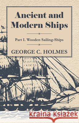 Ancient and Modern Ships - Part I. Wooden Sailing-Ships Holmes, George C. 9781443755238 Saveth Press