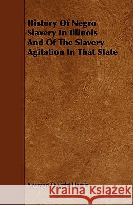 History of Negro Slavery in Illinois and of the Slavery Agitation in That State Harris, Norman Dwight 9781443760805 Saerchinger Press