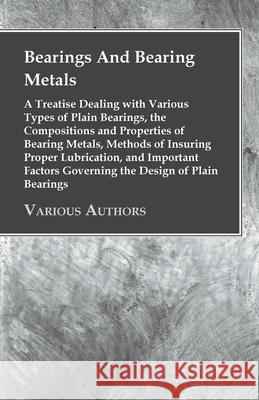 Bearings And Bearing Metals: A Treatise Dealing with Various Types of Plain Bearings, the Compositions and Properties of Bearing Metals, Methods of Anon 9781443761963 Mitchell Press