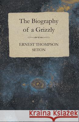 The Biography of a Grizzly Seton, Ernest Thompson 9781443765718