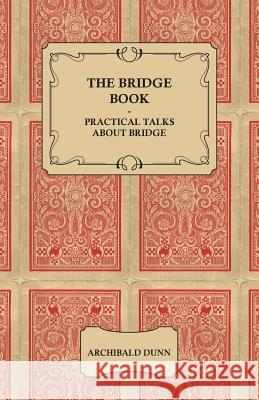 The Bridge Book Practical Talks About Bridge Archibald Dunn 9781443766029