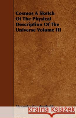 Cosmos a Sketch of the Physical Description of the Universe Volume III Humboldt, Alexander Von 9781443766616 Grizzell Press