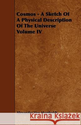 Cosmos - A Sketch of a Physical Description of the Universe Volume IV Humboldt, Alexander Von 9781443766623 Grove Press