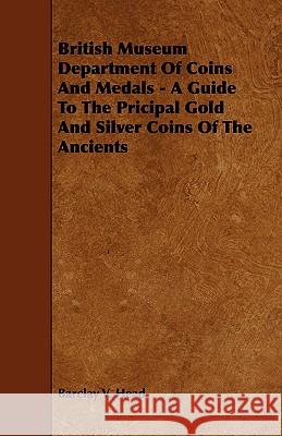 British Museum Department of Coins and Medals - A Guide to the Pricipal Gold and Silver Coins of the Ancients Head, Barclay V. 9781443777506 Lodge Press