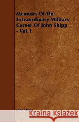 Memoirs of the Extraordinary Military Career of John Shipp - Vol. I Shipp, John 9781443780476