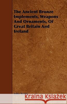 The Ancient Bronze Implements, Weapons and Ornaments, of Great Britain and Ireland Evans, John 9781443785525