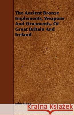 The Ancient Bronze Implements, Weapons and Ornaments, of Great Britain and Ireland Evans, John 9781443785525 