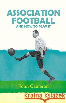 Association Football: And How to Play it Cameron, John 9781443786256