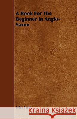 A Book for the Beginner in Anglo-Saxon Earle, John 9781443786515
