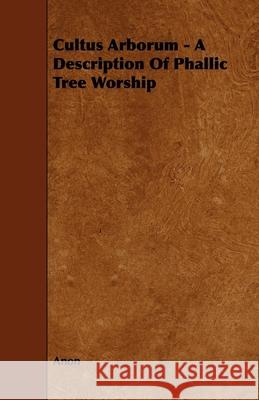 Cultus Arborum - A Description Of Phallic Tree Worship Anon 9781443789066