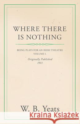 Where There is Nothing: Being Plays for an Irish Theatre - Volume I Yeats, William Butler 9781443790482 Williamson Press