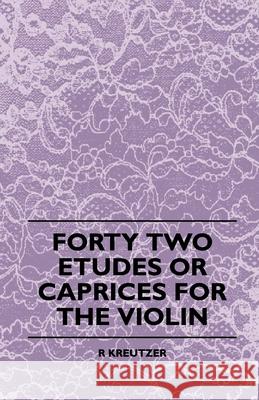 Forty Two Etudes Or Caprices For The Violin Kreutzer, R. 9781443790512 Woods Press