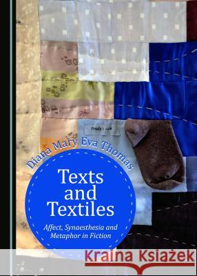 Texts and Textiles: Affect, Synaesthesia and Metaphor in Fiction Diana Mary Eva Thomas 9781443800792 Cambridge Scholars Publishing