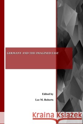 Germany and the Imagined East Lee M. Roberts 9781443805117 Cambridge Scholars Publishing