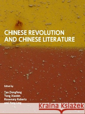 Chinese Revolution and Chinese Literature Tao Dongfeng, Rosemary Roberts, Yang Xiaobin 9781443809740