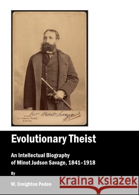 Evolutionary Theist: An Intellectual Biography of Minot Judson Savage, 1841-1918 W. Creighton Peden 9781443809849